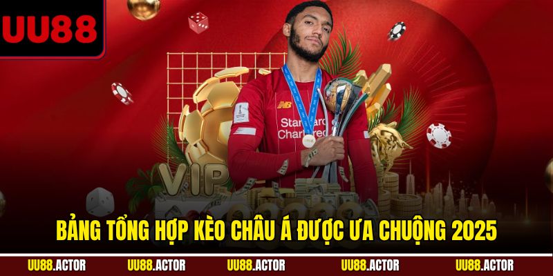 Bảng tổng hợp kèo châu Á được ưa chuộng 2025